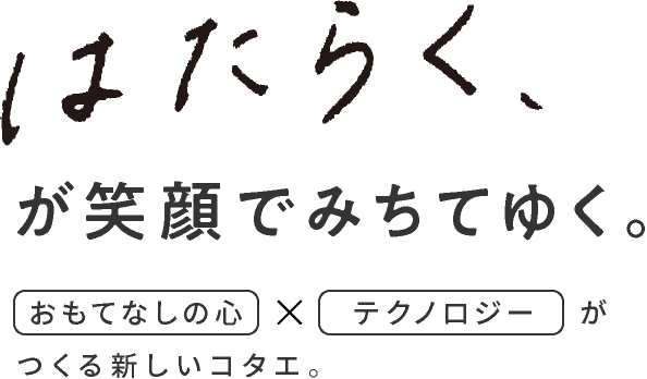 はたらく、が笑顔でみちてゆく。おもてなしの心×テクノロジーがつくる新しいコタエ。